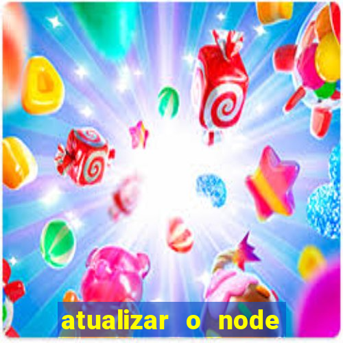 atualizar o node no windows